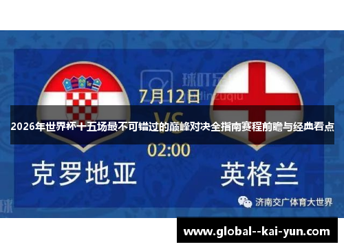 2026年世界杯十五场最不可错过的巅峰对决全指南赛程前瞻与经典看点