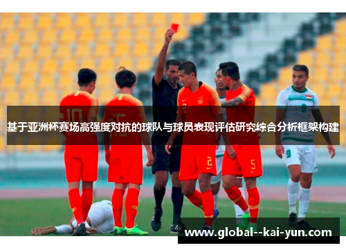 基于亚洲杯赛场高强度对抗的球队与球员表现评估研究综合分析框架构建 基于亚洲杯赛场高强度对抗的球队与球员表现评估研究综合分析框架构建