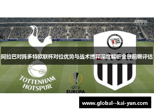阿拉巴对阵多特欧联杯对位优势与战术博弈深度解析全景前瞻评估 阿拉巴对阵多特欧联杯对位优势与战术博弈深度解析全景前瞻评估