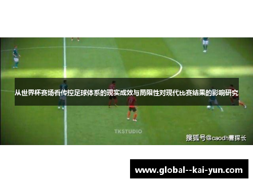 从世界杯赛场看传控足球体系的现实成效与局限性对现代比赛结果的影响研究 从世界杯赛场看传控足球体系的现实成效与局限性对现代比赛结果的影响研究