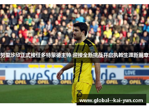 努里沙欣正式接任多特蒙德主帅 迎接全新挑战开启执教生涯新篇章 努里沙欣正式接任多特蒙德主帅 迎接全新挑战开启执教生涯新篇章