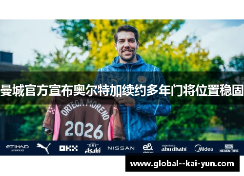 曼城官方宣布奥尔特加续约多年门将位置稳固 曼城官方宣布奥尔特加续约多年门将位置稳固