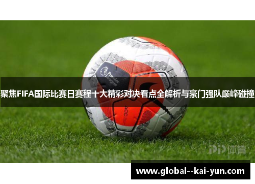 聚焦FIFA国际比赛日赛程十大精彩对决看点全解析与豪门强队巅峰碰撞