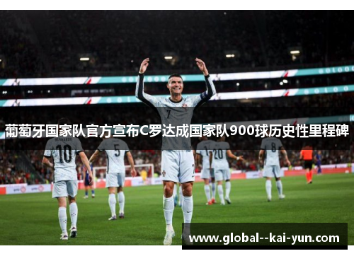 葡萄牙国家队官方宣布C罗达成国家队900球历史性里程碑 葡萄牙国家队官方宣布C罗达成国家队900球历史性里程碑