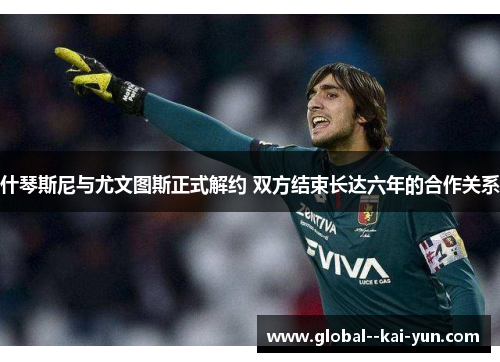 什琴斯尼与尤文图斯正式解约 双方结束长达六年的合作关系