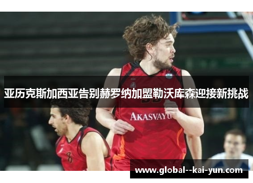 亚历克斯加西亚告别赫罗纳加盟勒沃库森迎接新挑战