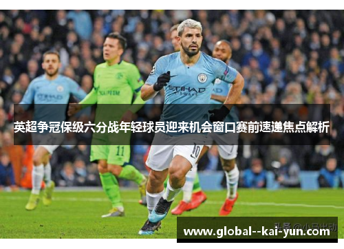 英超争冠保级六分战年轻球员迎来机会窗口赛前速递焦点解析